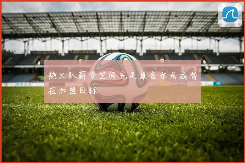 热火队薪资空间充足康查尔或成潜在加盟目标
