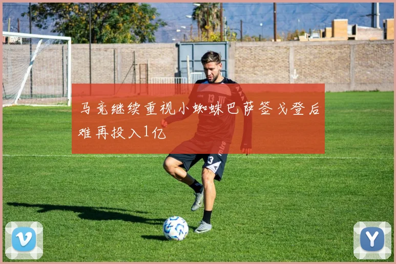 马竞继续重视小蜘蛛巴萨签戈登后难再投入1亿
