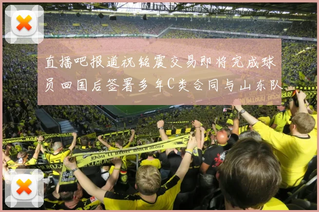 直播吧报道祝铭震交易即将完成球员回国后签署多年C类合同与山东队续约
