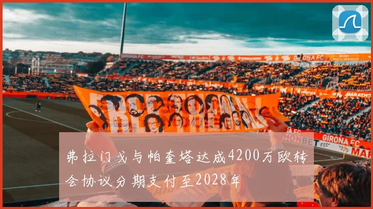 弗拉门戈与帕奎塔达成4200万欧转会协议分期支付至2028年