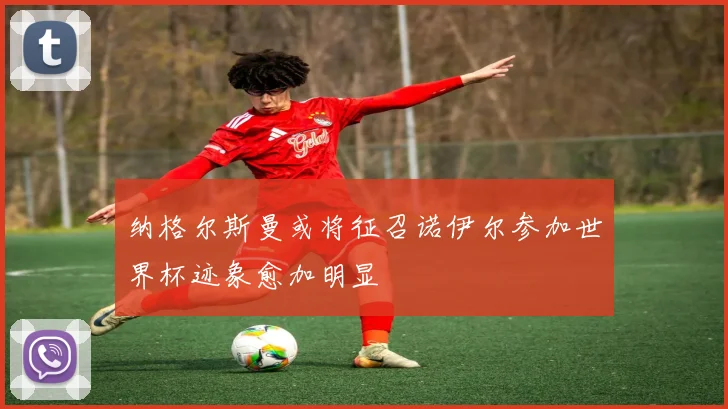 纳格尔斯曼或将征召诺伊尔参加世界杯迹象愈加明显