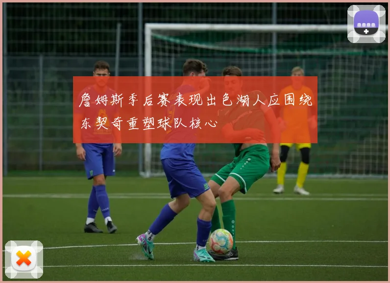 詹姆斯季后赛表现出色湖人应围绕东契奇重塑球队核心