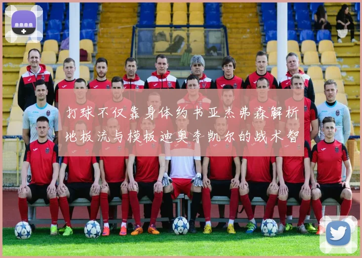 打球不仅靠身体约书亚杰弗森解析地板流与模板迪奥李凯尔的战术智慧