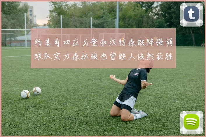 约基奇回应戈登和沃特森缺阵强调球队实力森林狼也曾缺人依然获胜
