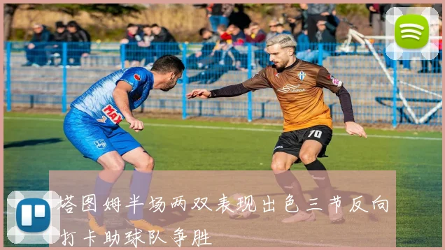 塔图姆半场两双表现出色三节反向打卡助球队争胜