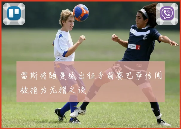 雷斯将随曼城出征季前赛巴萨传闻被指为无稽之谈