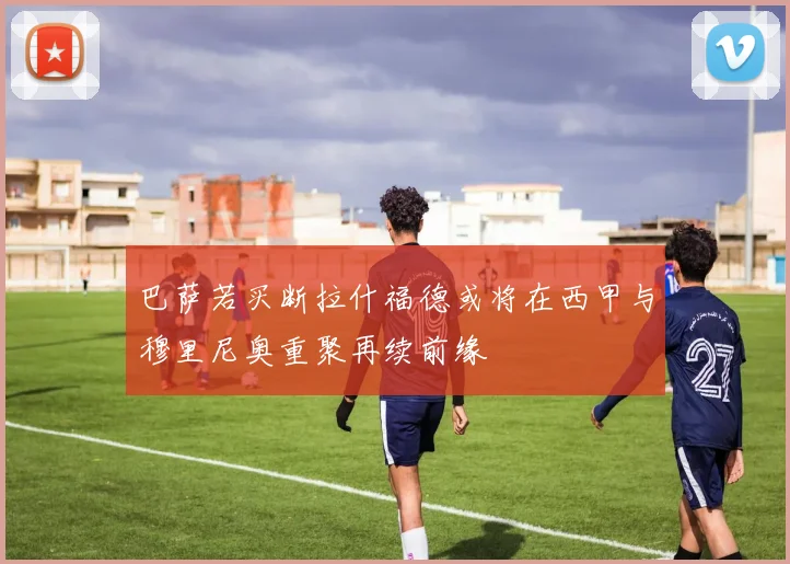 巴萨若买断拉什福德或将在西甲与穆里尼奥重聚再续前缘