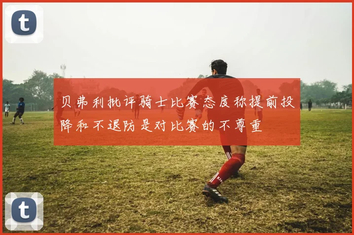 贝弗利批评骑士比赛态度称提前投降和不退防是对比赛的不尊重