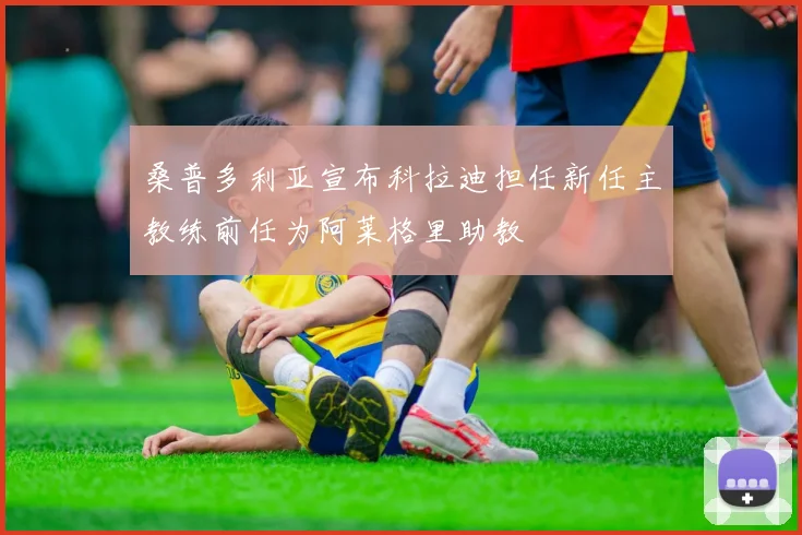 桑普多利亚宣布科拉迪担任新任主教练前任为阿莱格里助教