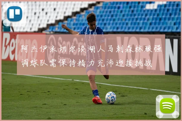 阿杰伊米切尔谈湖人马刺森林狼强调球队需保持精力充沛迎接挑战