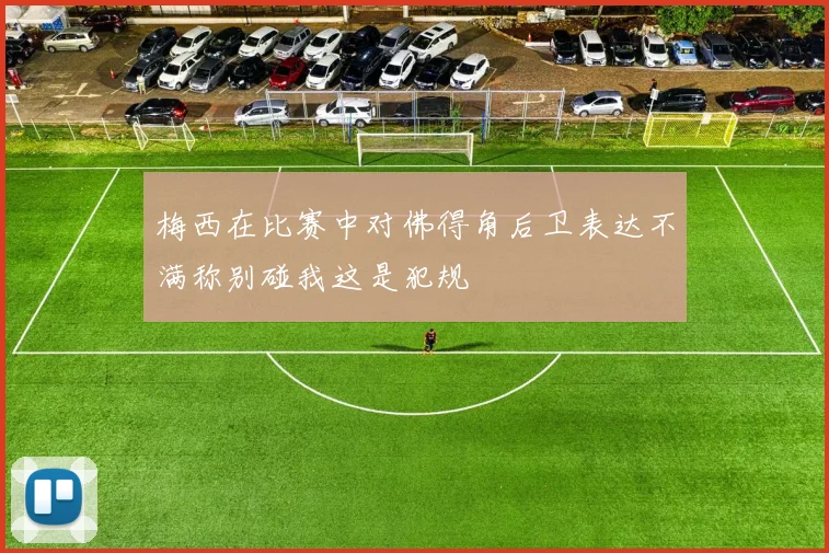 梅西在比赛中对佛得角后卫表达不满称别碰我这是犯规