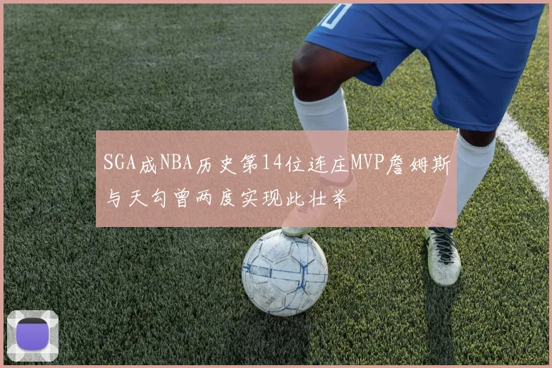 SGA成NBA历史第14位连庄MVP詹姆斯与天勾曾两度实现此壮举